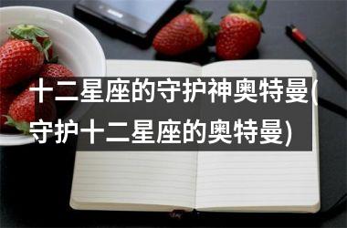 <h3>十二星座的守护神奥特曼(守护十二星座的奥特曼)