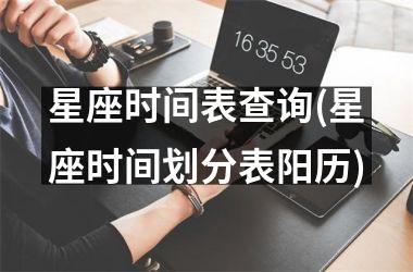 <h3>星座时间表查询(星座时间划分表阳历)