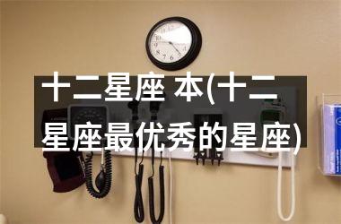 <h3>十二星座 本(十二星座最优秀的星座)