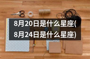 8月20日是什么星座(8月24日是什么星座)