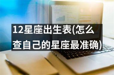 <h3>12星座出生表(怎么查自己的星座最准确)