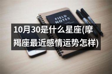 <h3>10月30是什么星座(摩羯座最近感情运势怎样)