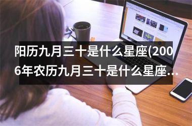 <h3>阳历九月三十是什么星座(2006年农历九月三十是什么星座)