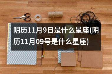 <h3>阴历11月9日是什么星座(阴历11月09号是什么星座)