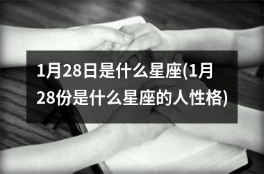 <h3>1月28日是什么星座(1月28份是什么星座的人性格)