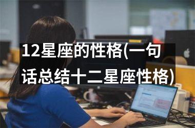 <h3>12星座的性格(一句话总结十二星座性格)