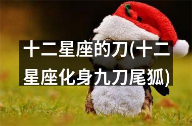 十二星座的刀(十二星座化身九刀尾狐)