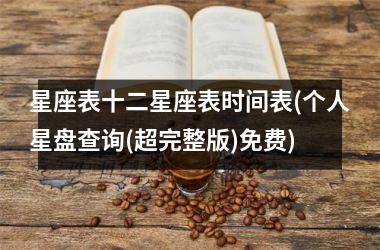 星座表十二星座表时间表(个人星盘查询(超完整版)免费)