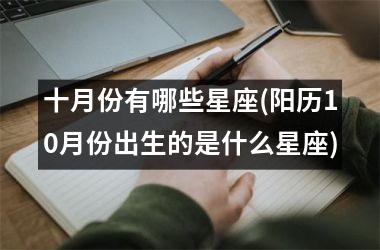 <h3>十月份有哪些星座(阳历10月份出生的是什么星座)