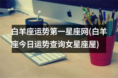 <h3>白羊座运势第一星座网(白羊座今日运势查询女星座屋)