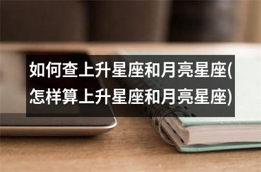 <h3>如何查上升星座和月亮星座(怎样算上升星座和月亮星座)