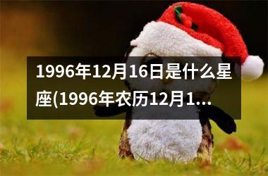 1996年12月16日是什么星座(1996年农历12月12日是什么星座)