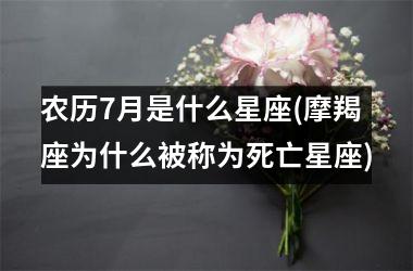 <h3>农历7月是什么星座(摩羯座为什么被称为死亡星座)