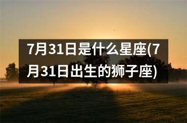 7月31日是什么星座(7月31日出生的狮子座)