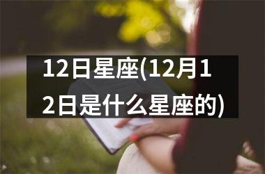 <h3>12日星座(12月12日是什么星座的)