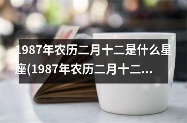 <h3>1987年农历二月十二是什么星座(1987年农历二月十二是阳历多少号)