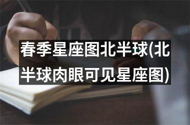 春季星座图北半球(北半球肉眼可见星座图)