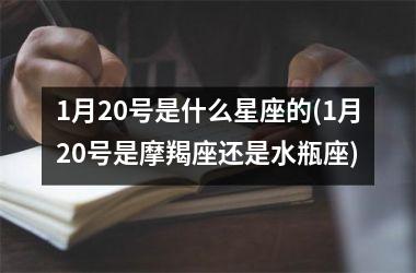 1月20号是什么星座的(1月20号是摩羯座还是水瓶座)