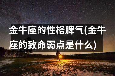 金牛座的性格脾气(金牛座的致命弱点是什么)
