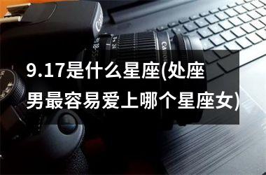 <h3>9.17是什么星座(处座男最容易爱上哪个星座女)
