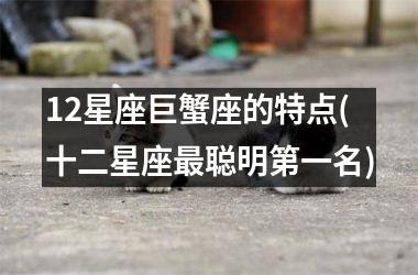12星座巨蟹座的特点(十二星座最聪明第一名)
