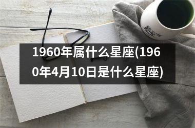 <h3>1960年属什么星座(1960年4月10日是什么星座)