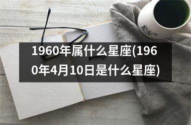 1960年属什么星座(1960年4月10日是什么星座)