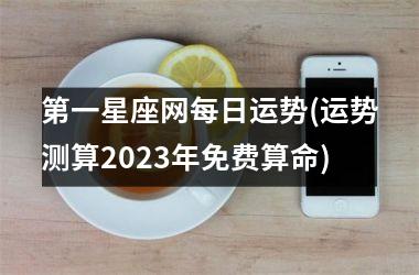 第一星座网每日运势(运势测算2025年免费算命)
