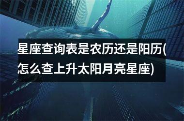 <h3>星座查询表是农历还是阳历(怎么查上升太阳月亮星座)