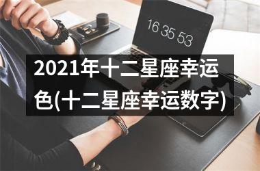 2021年十二星座幸运色(十二星座幸运数字)