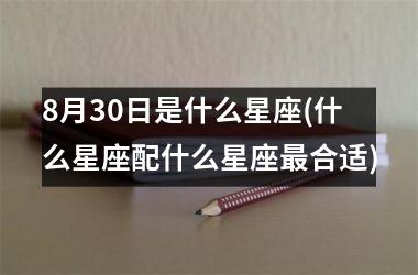 <h3>8月30日是什么星座(什么星座配什么星座最合适)