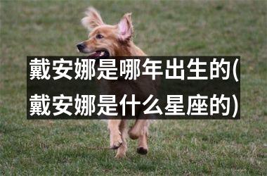 <h3>戴安娜是哪年出生的(戴安娜是什么星座的)