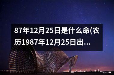 <h3>87年12月25日是什么命(农历1987年12月25日出生算命)