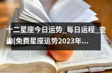 <h3>十二星座今日运势_每日运程_查询(免费星座运势2025年运程每日查询)