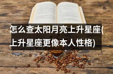 <h3>怎么查太阳月亮上升星座(上升星座更像本人性格)