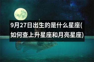 <h3>9月27日出生的是什么星座(如何查上升星座和月亮星座)