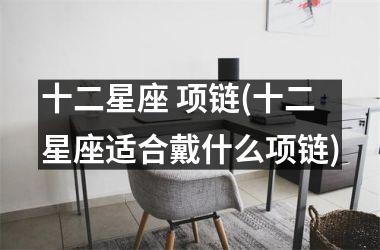 <h3>十二星座 项链(十二星座适合戴什么项链)