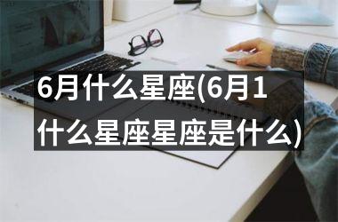 <h3>6月什么星座(6月1什么星座星座是什么)
