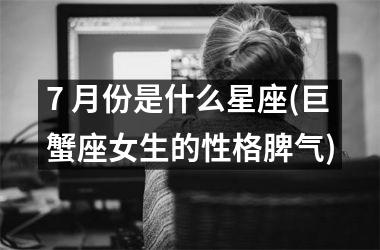 7 月份是什么星座(巨蟹座女生的性格脾气)