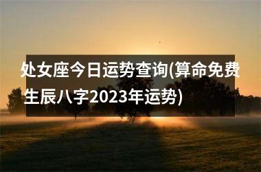 <h3>处女座今日运势查询(算命免费 生辰八字2025年运势)
