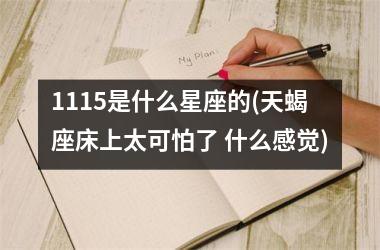 1115是什么星座的(天蝎座床上太可怕了 什么感觉)