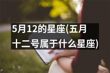 <h3>5月12的星座(五月十二号属于什么星座)