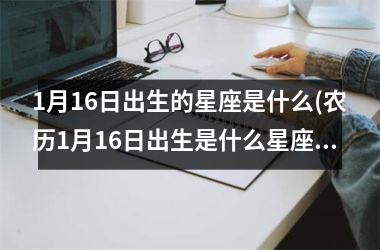 <h3>1月16日出生的星座是什么(农历1月16日出生是什么星座)