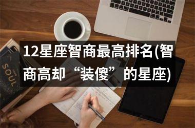 12星座智商最高排名(智商高却“装傻”的星座)