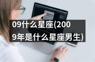 <h3>09什么星座(2009年是什么星座男生)