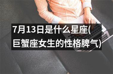 <h3>7月13日是什么星座(巨蟹座女生的性格脾气)