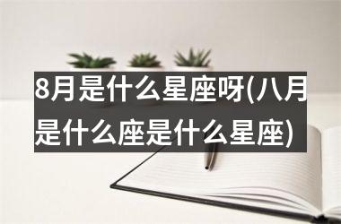 <h3>8月是什么星座呀(八月是什么座是什么星座)