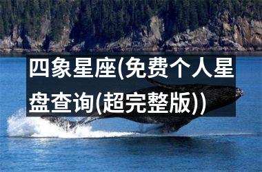 <h3>四象星座(免费个人星盘查询(超完整版))