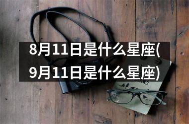 <h3>8月11日是什么星座(9月11日是什么星座)