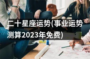 <h3>二十星座运势(事业运势测算2025年免费)